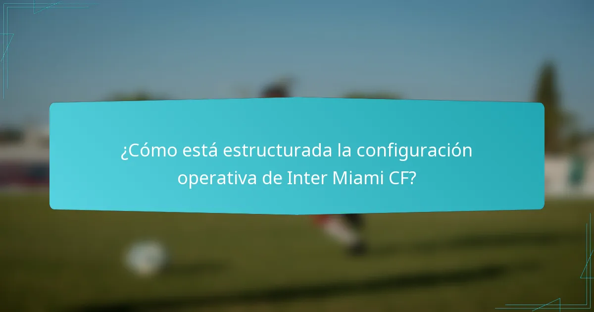 ¿Cómo está estructurada la configuración operativa de Inter Miami CF?