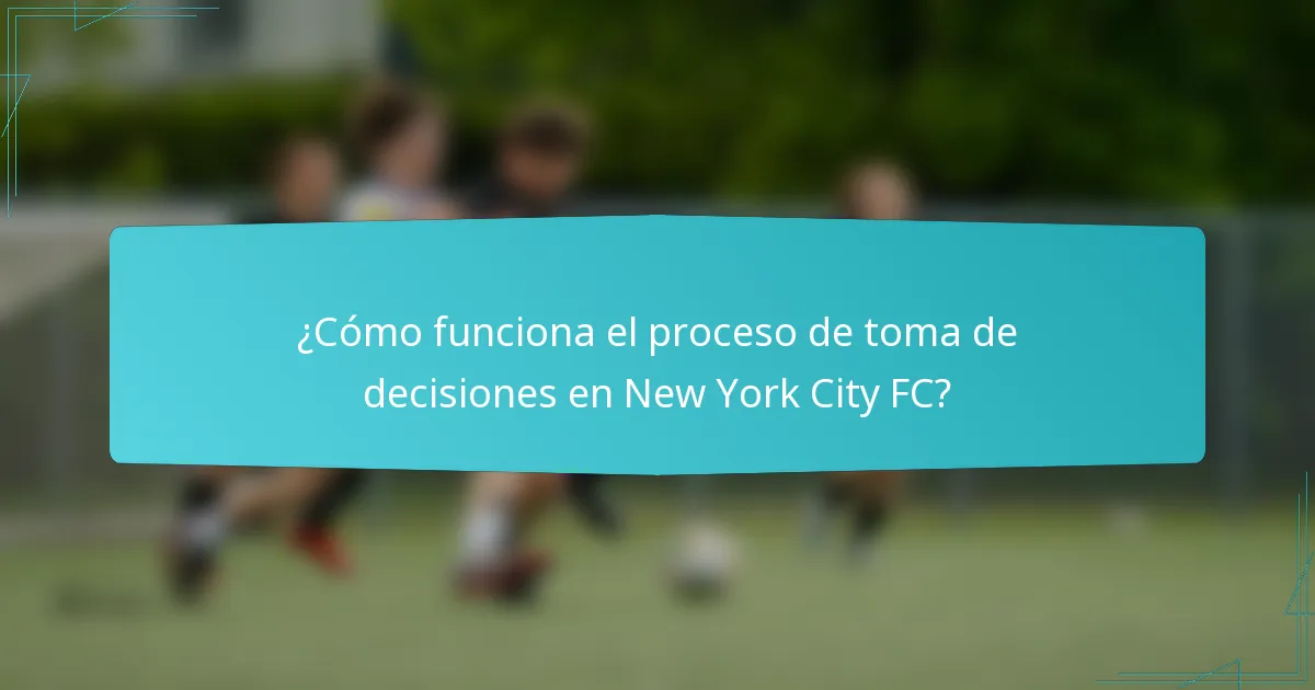 ¿Cómo funciona el proceso de toma de decisiones en New York City FC?