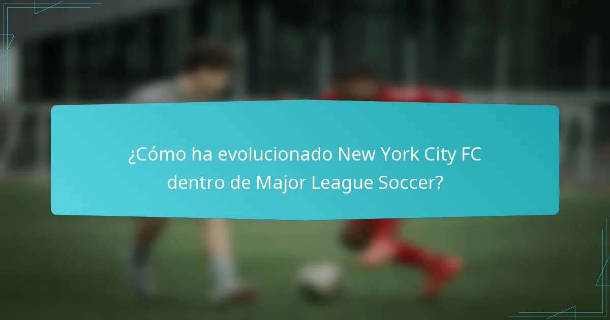 ¿Cómo ha evolucionado New York City FC dentro de Major League Soccer?