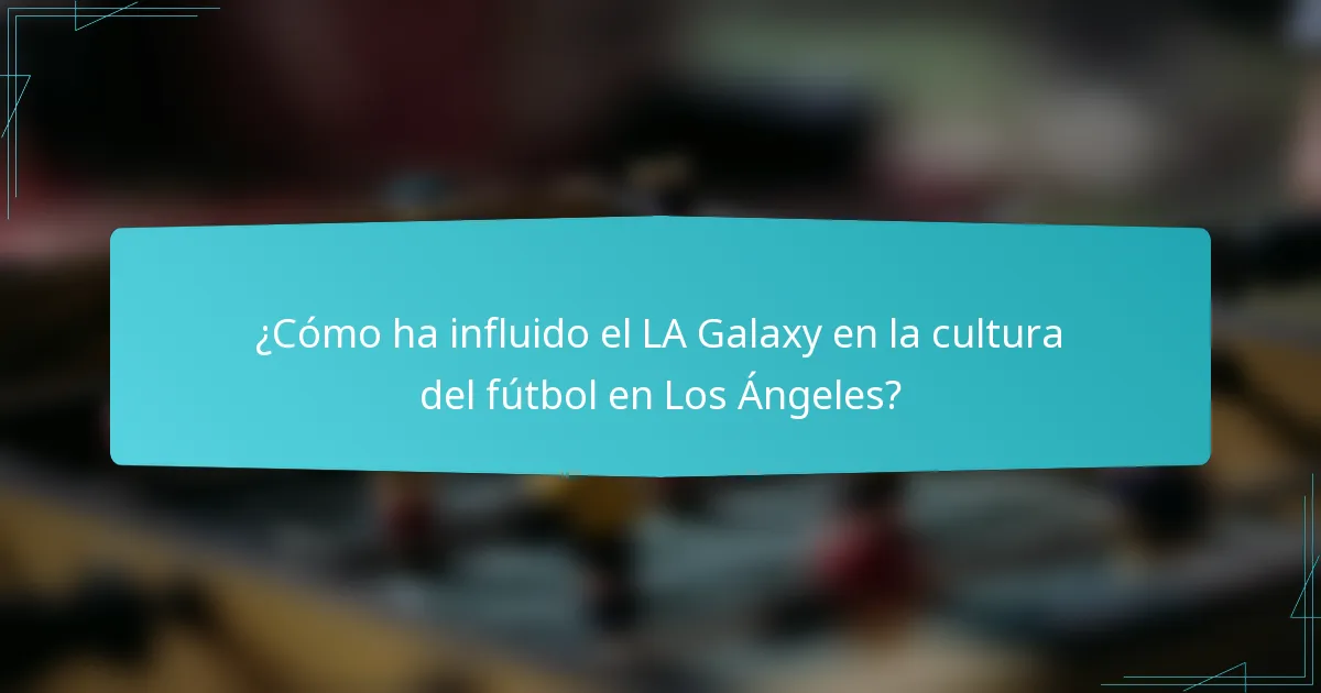 ¿Cómo ha influido el LA Galaxy en la cultura del fútbol en Los Ángeles?