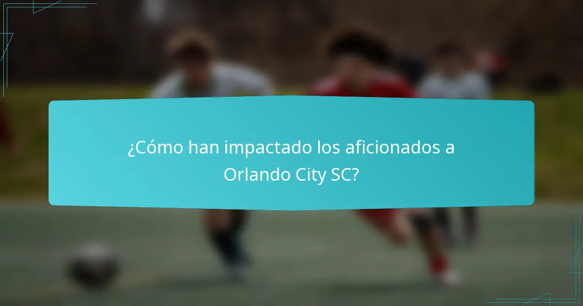 ¿Cómo han impactado los aficionados a Orlando City SC?