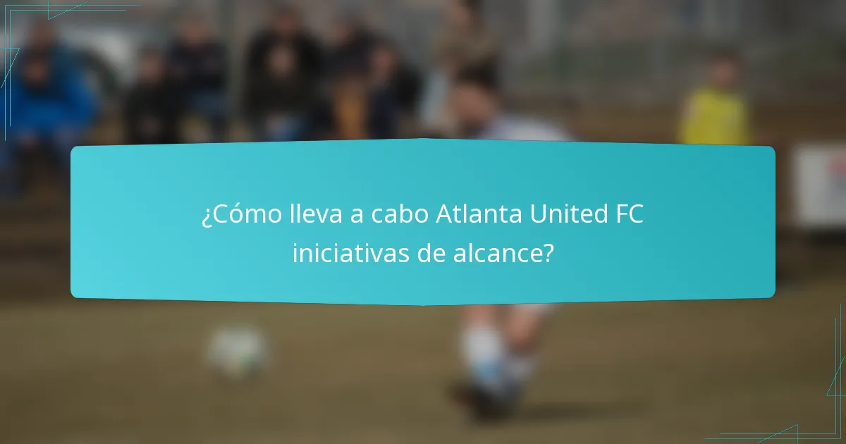 ¿Cómo lleva a cabo Atlanta United FC iniciativas de alcance?