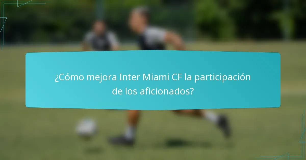 ¿Cómo mejora Inter Miami CF la participación de los aficionados?