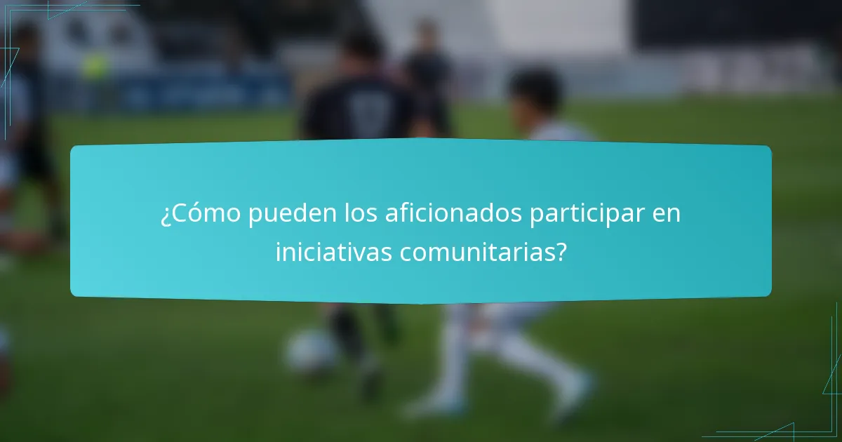 ¿Cómo pueden los aficionados participar en iniciativas comunitarias?