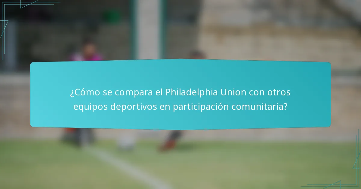 ¿Cómo se compara el Philadelphia Union con otros equipos deportivos en participación comunitaria?