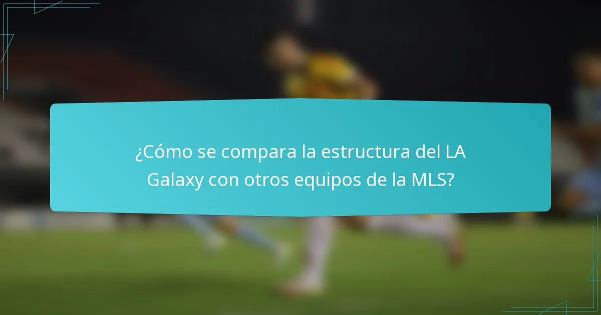 ¿Cómo se compara la estructura del LA Galaxy con otros equipos de la MLS?