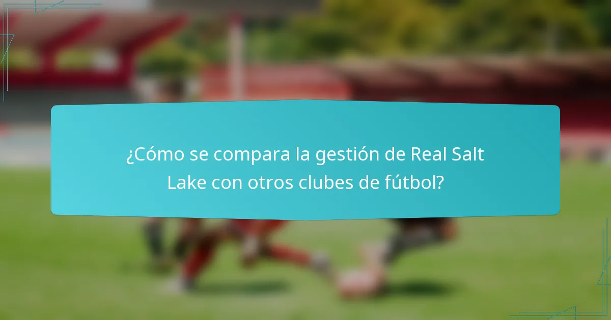 ¿Cómo se compara la gestión de Real Salt Lake con otros clubes de fútbol?