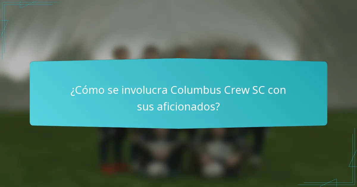 ¿Cómo se involucra Columbus Crew SC con sus aficionados?