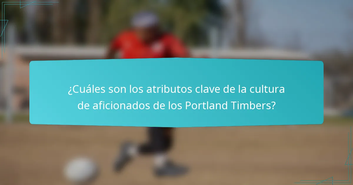 ¿Cuáles son los atributos clave de la cultura de aficionados de los Portland Timbers?
