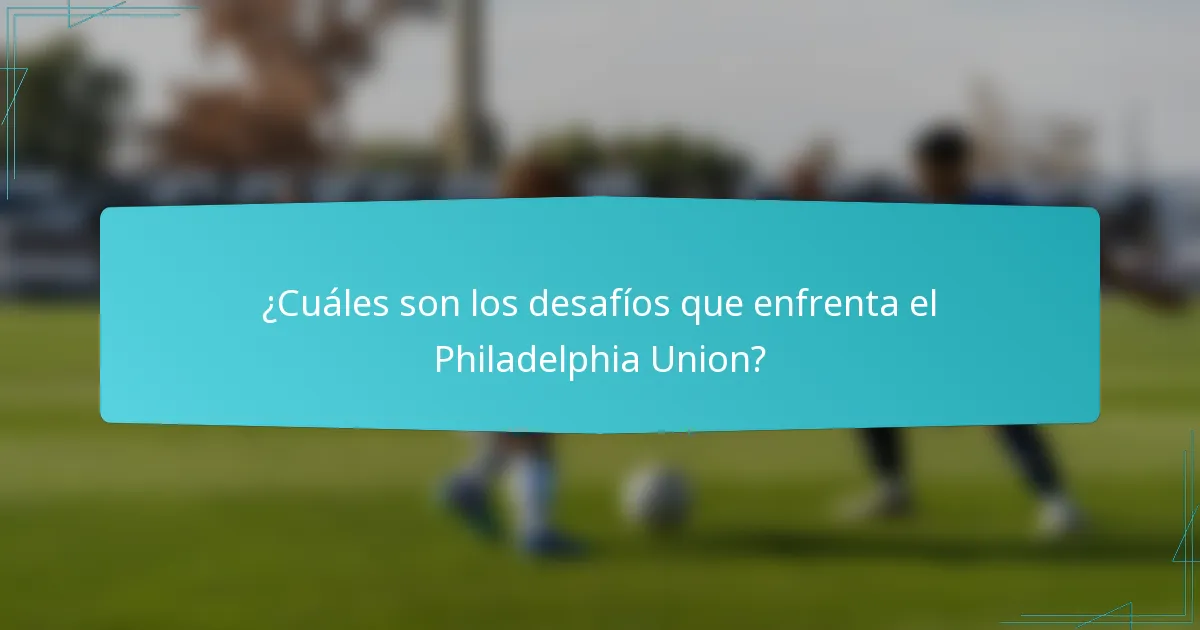 ¿Cuáles son los desafíos que enfrenta el Philadelphia Union?