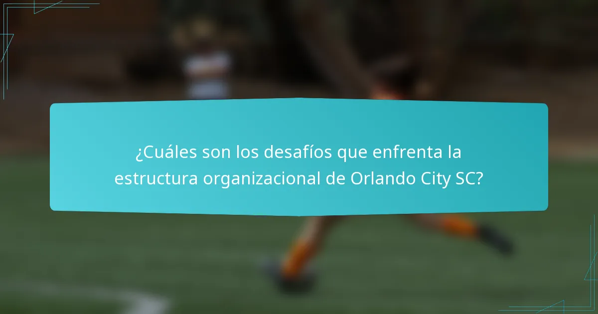 ¿Cuáles son los desafíos que enfrenta la estructura organizacional de Orlando City SC?