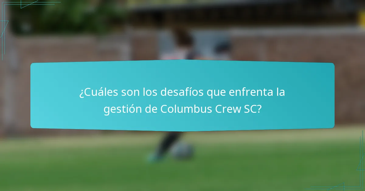 ¿Cuáles son los desafíos que enfrenta la gestión de Columbus Crew SC?