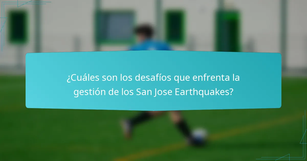 ¿Cuáles son los desafíos que enfrenta la gestión de los San Jose Earthquakes?