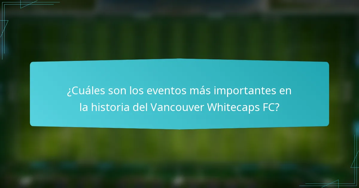 ¿Cuáles son los eventos más importantes en la historia del Vancouver Whitecaps FC?