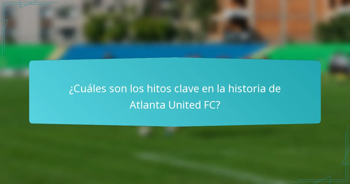 ¿Cuáles son los hitos clave en la historia de Atlanta United FC?