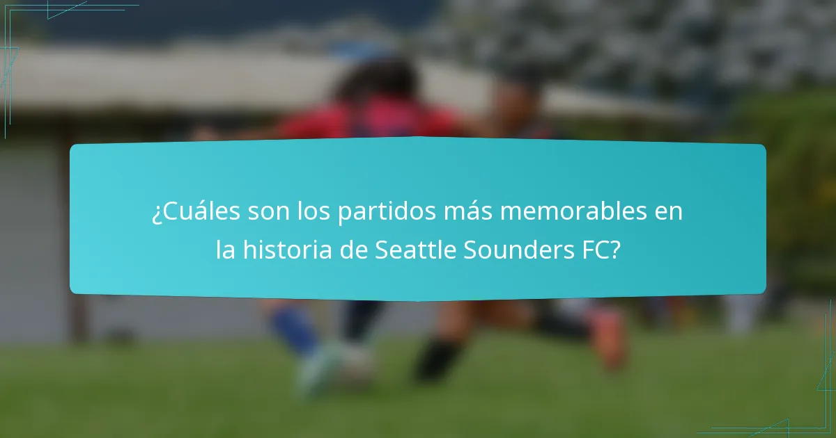 ¿Cuáles son los partidos más memorables en la historia de Seattle Sounders FC?