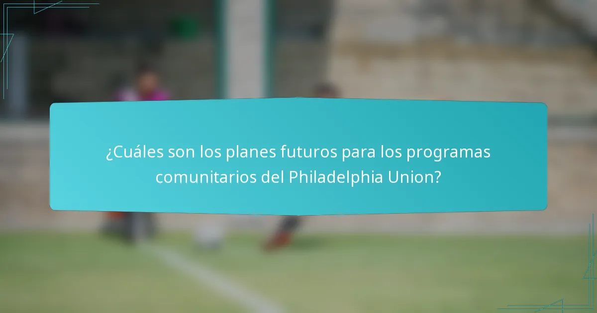 ¿Cuáles son los planes futuros para los programas comunitarios del Philadelphia Union?