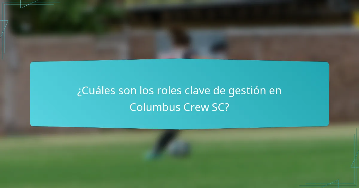 ¿Cuáles son los roles clave de gestión en Columbus Crew SC?