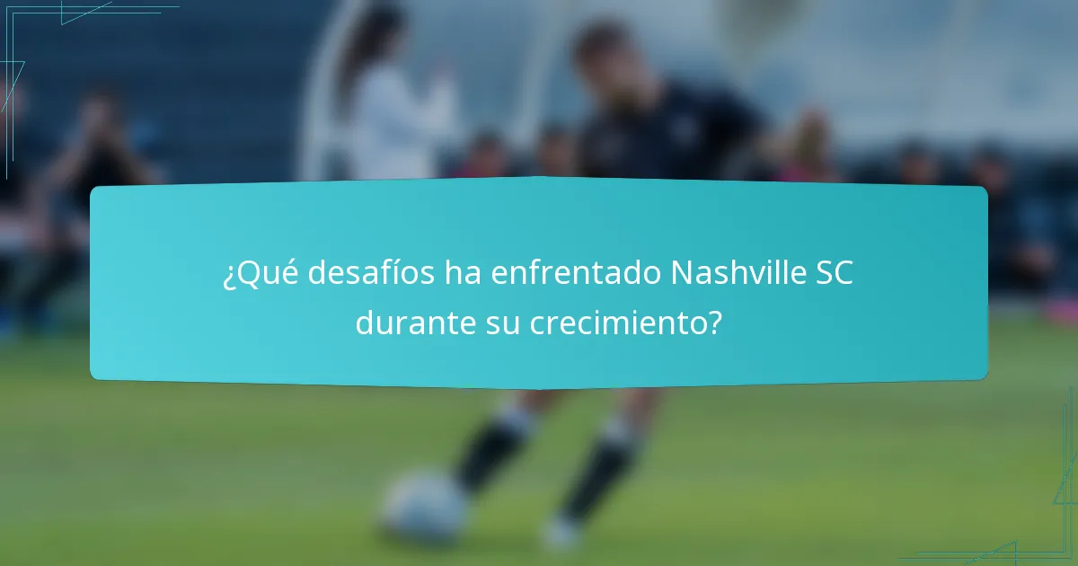 ¿Qué desafíos ha enfrentado Nashville SC durante su crecimiento?