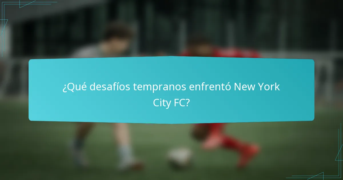 ¿Qué desafíos tempranos enfrentó New York City FC?