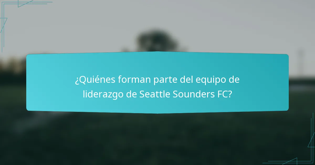 ¿Quiénes forman parte del equipo de liderazgo de Seattle Sounders FC?