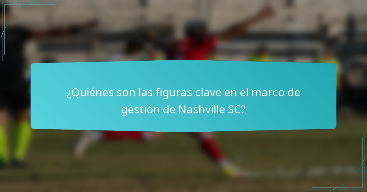 ¿Quiénes son las figuras clave en el marco de gestión de Nashville SC?