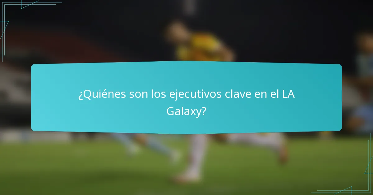 ¿Quiénes son los ejecutivos clave en el LA Galaxy?