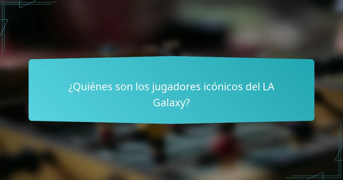 ¿Quiénes son los jugadores icónicos del LA Galaxy?