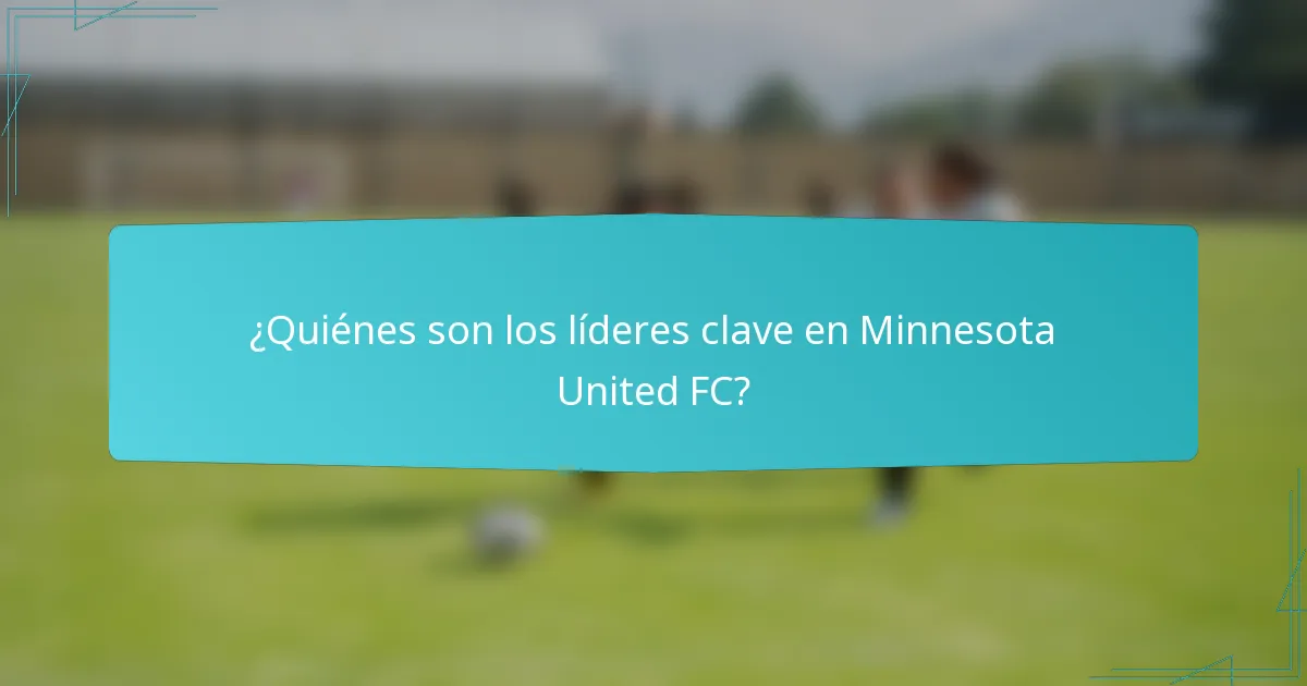 ¿Quiénes son los líderes clave en Minnesota United FC?