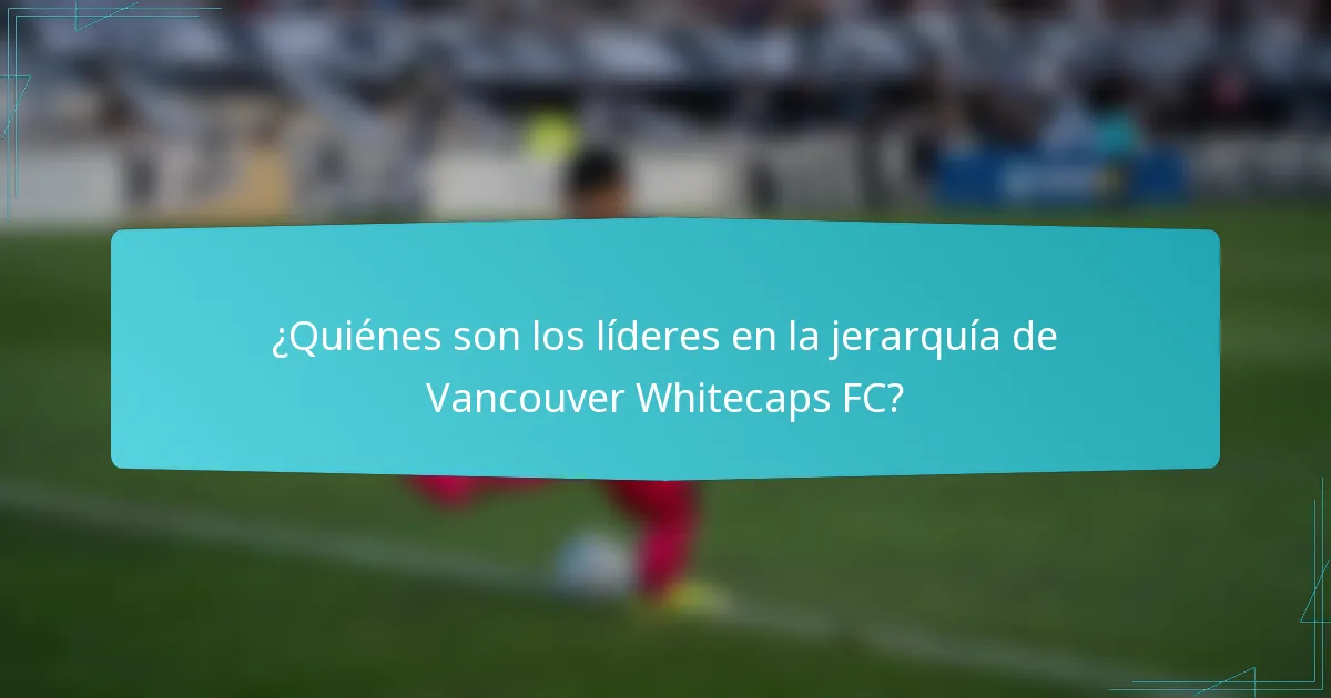 ¿Quiénes son los líderes en la jerarquía de Vancouver Whitecaps FC?